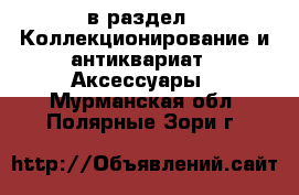  в раздел : Коллекционирование и антиквариат » Аксессуары . Мурманская обл.,Полярные Зори г.